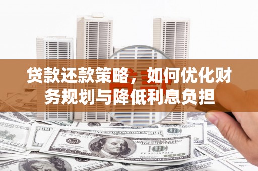 晋江贷款还款策略，如何优化财务规划与降低利息负担